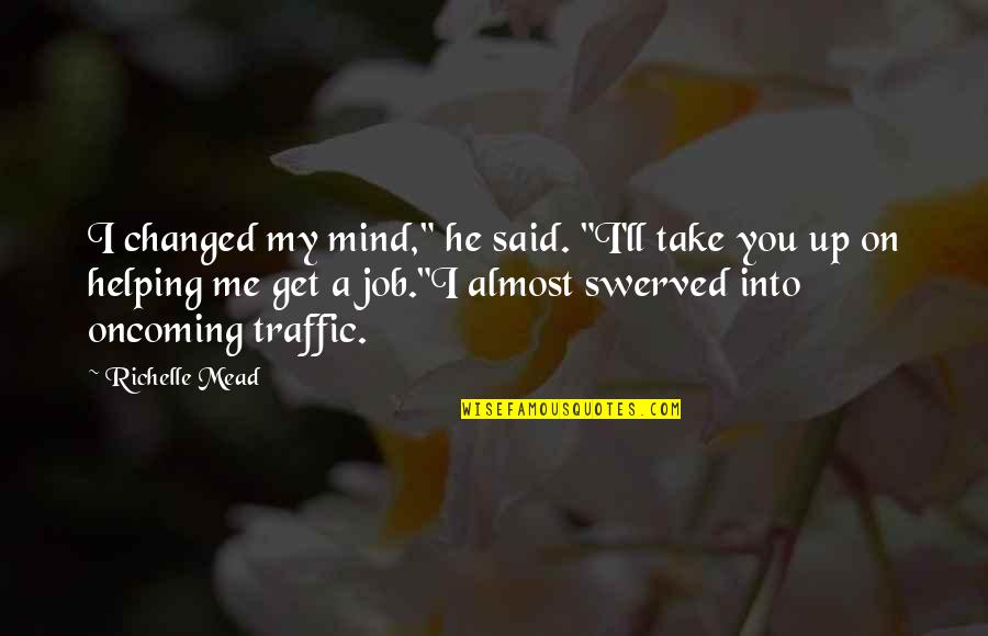 You Said I've Changed Quotes By Richelle Mead: I changed my mind," he said. "I'll take You Said I've Changed Quotes By Richelle Mead: I changed my mind," he said. "I'll take