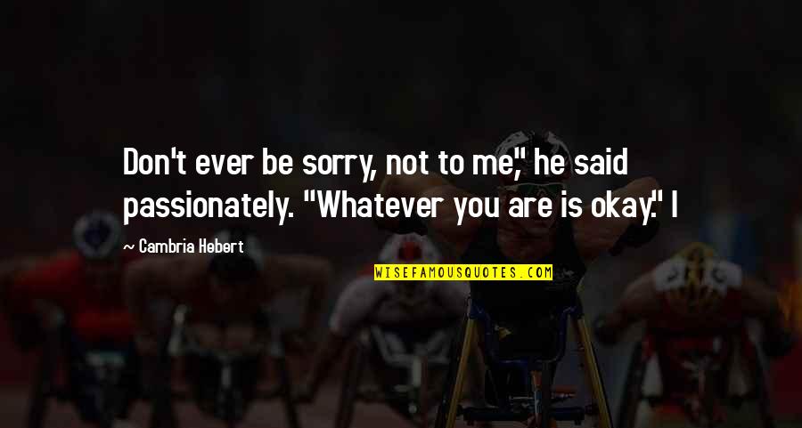 You Said Sorry Quotes By Cambria Hebert: Don't ever be sorry, not to me," he