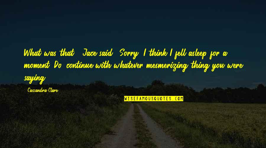 You Said Sorry Quotes By Cassandra Clare: What was that?" Jace said. "Sorry, I think