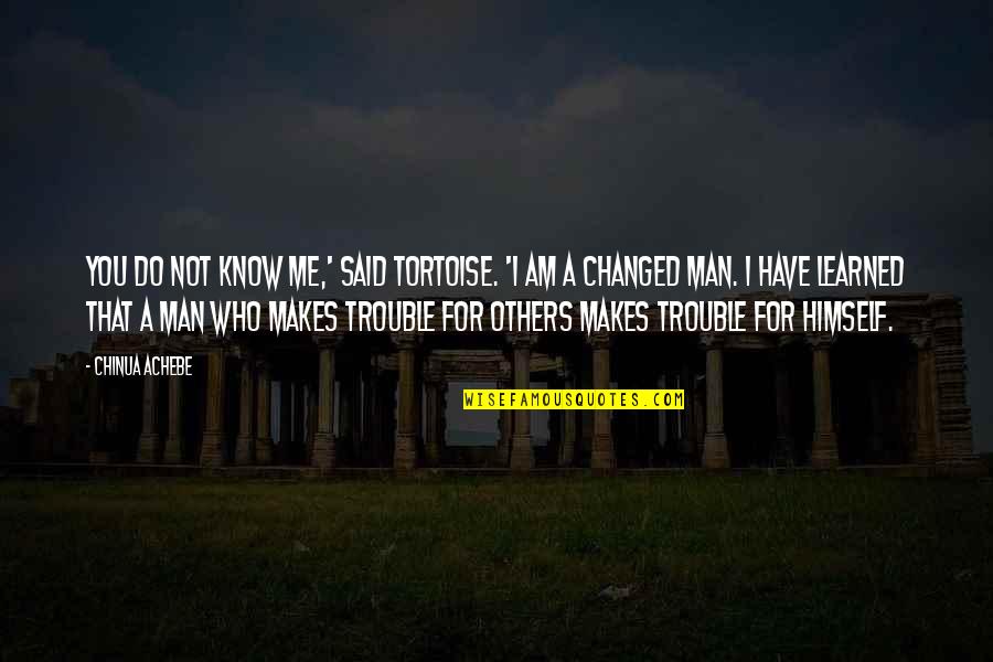 You Said You Changed Quotes By Chinua Achebe: You do not know me,' said Tortoise. 'I You Said You Changed Quotes By Chinua Achebe: You do not know me,' said Tortoise. 'I