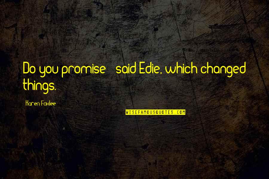 You Said You Changed Quotes By Karen Foxlee: Do you promise?' said Edie, which changed things. You Said You Changed Quotes By Karen Foxlee: Do you promise?' said Edie, which changed things.