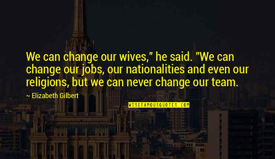 You Said You'd Never Change Quotes By Elizabeth Gilbert: We can change our wives," he said. "We