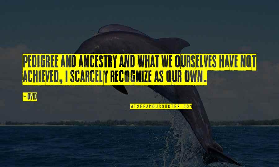 You Sandbagging Son Of A Quotes By Ovid: Pedigree and ancestry and what we ourselves have You Sandbagging Son Of A Quotes By Ovid: Pedigree and ancestry and what we ourselves have