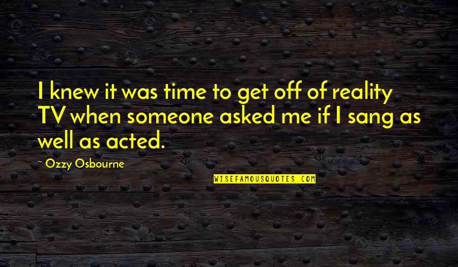 You Sang Very Well Quotes By Ozzy Osbourne: I knew it was time to get off You Sang Very Well Quotes By Ozzy Osbourne: I knew it was time to get off