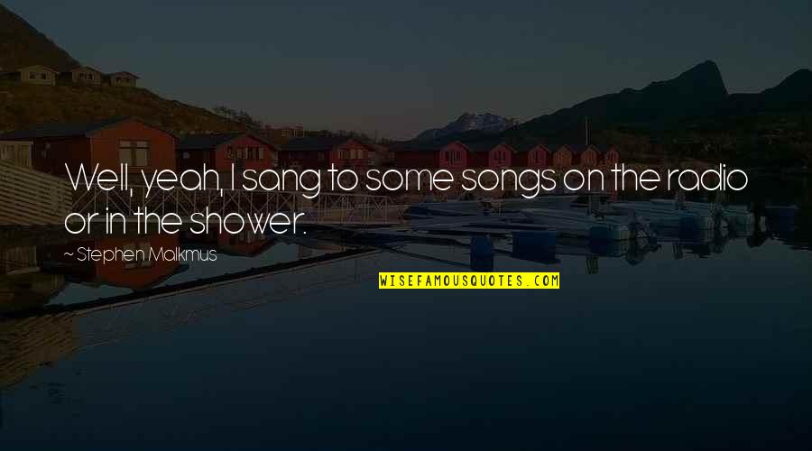 You Sang Very Well Quotes By Stephen Malkmus: Well, yeah, I sang to some songs on You Sang Very Well Quotes By Stephen Malkmus: Well, yeah, I sang to some songs on