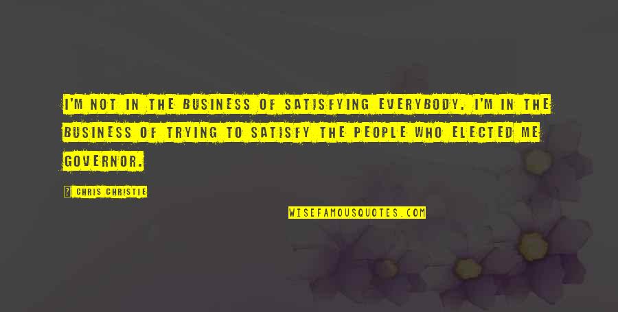 You Satisfy Me Quotes By Chris Christie: I'm not in the business of satisfying everybody.