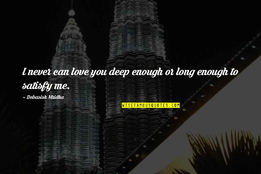 You Satisfy Me Quotes By Debasish Mridha: I never can love you deep enough or