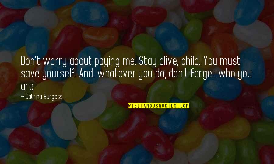 You Save Me Quotes By Catrina Burgess: Don't worry about paying me. Stay alive, child. You Save Me Quotes By Catrina Burgess: Don't worry about paying me. Stay alive, child.