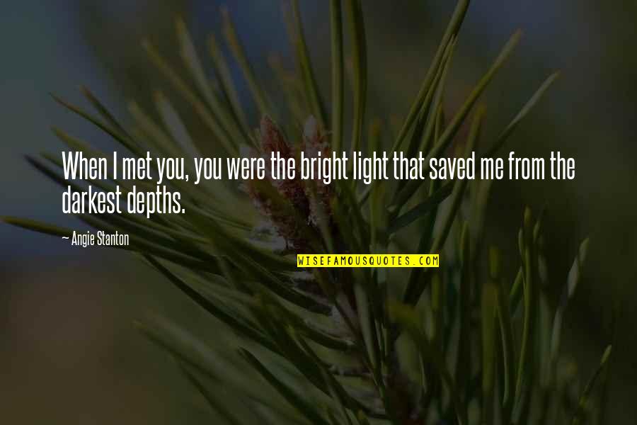 You Saved Me Quotes By Angie Stanton: When I met you, you were the bright