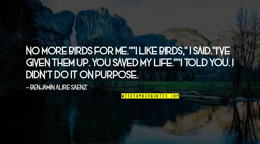 You Saved Me Quotes By Benjamin Alire Saenz: No more birds for me.""I like birds," I