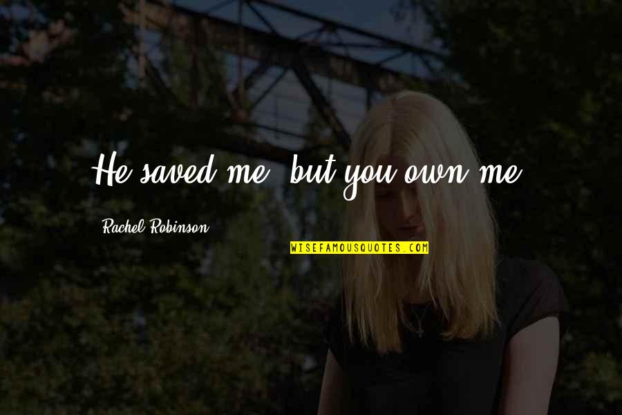 You Saved Me Quotes By Rachel Robinson: He saved me, but you own me.