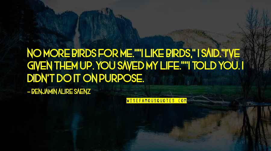 You Saved My Life Quotes By Benjamin Alire Saenz: No more birds for me.""I like birds," I