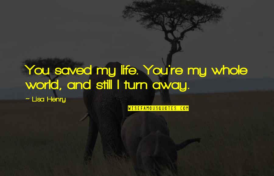 You Saved My Life Quotes By Lisa Henry: You saved my life. You're my whole world,