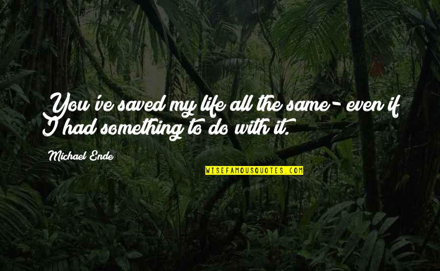You Saved My Life Quotes By Michael Ende: You've saved my life all the same- even