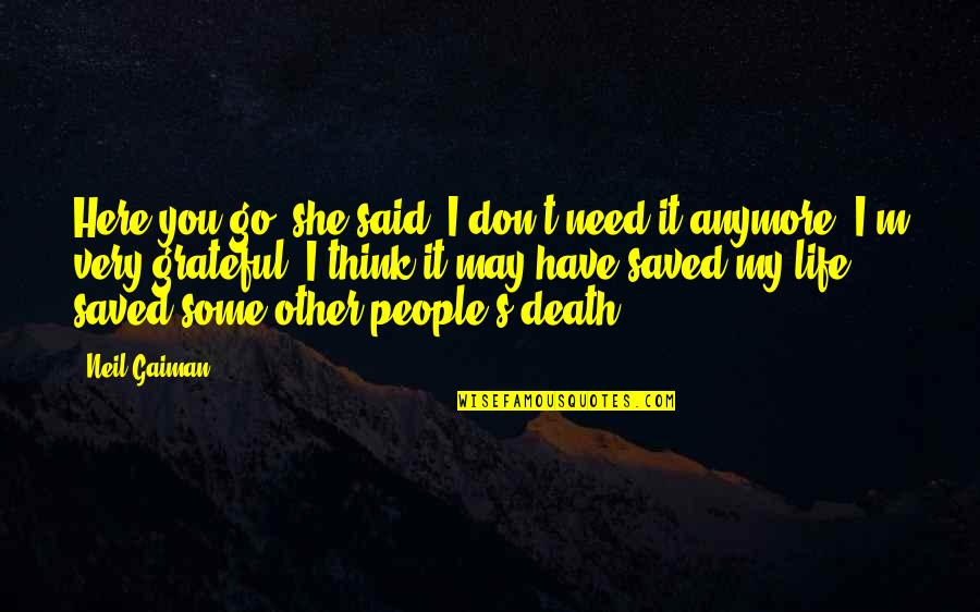 You Saved My Life Quotes By Neil Gaiman: Here you go, she said. I don't need