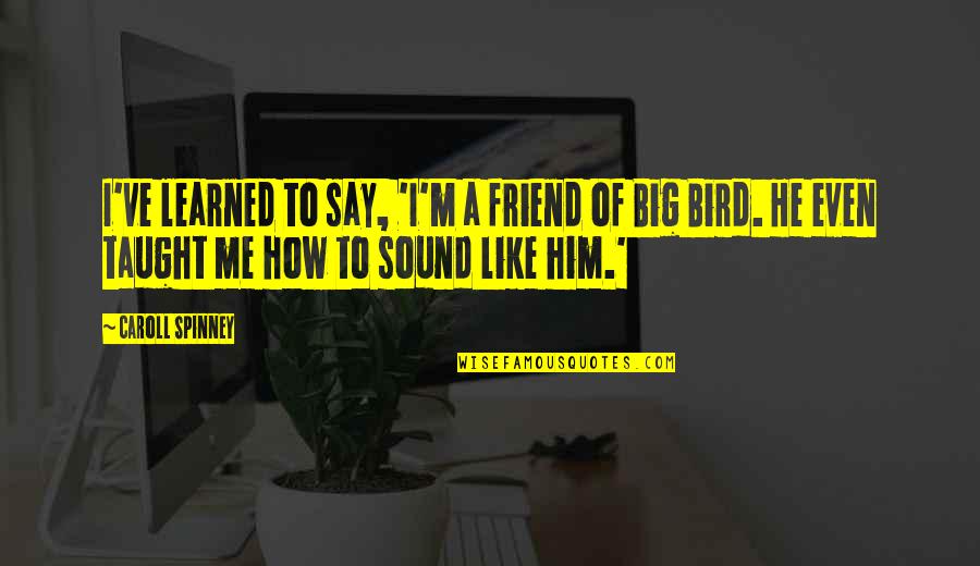 You Say He's Just A Friend Quotes By Caroll Spinney: I've learned to say, 'I'm a friend of