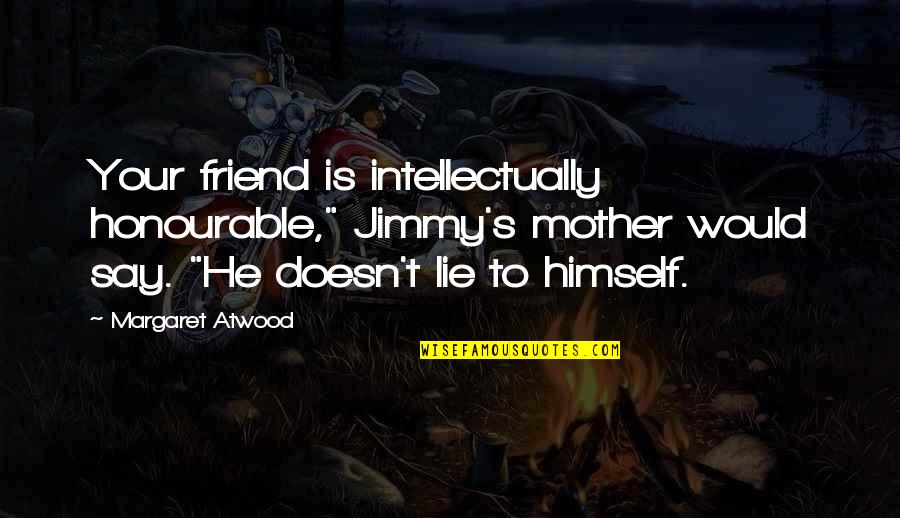 You Say He's Just A Friend Quotes By Margaret Atwood: Your friend is intellectually honourable," Jimmy's mother would