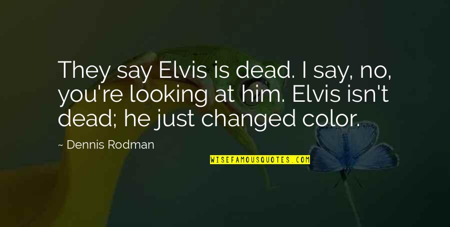 You Say I Changed Quotes By Dennis Rodman: They say Elvis is dead. I say, no,