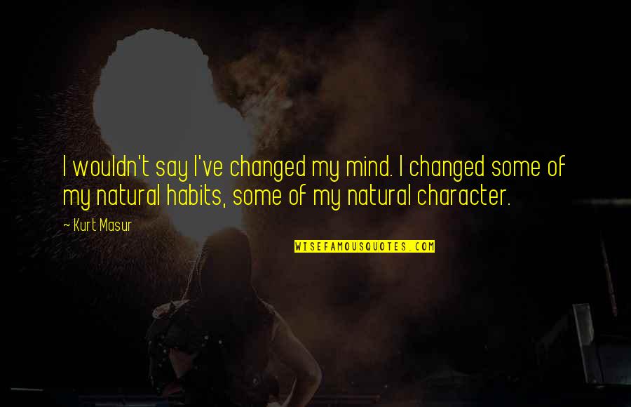 You Say I Changed Quotes By Kurt Masur: I wouldn't say I've changed my mind. I