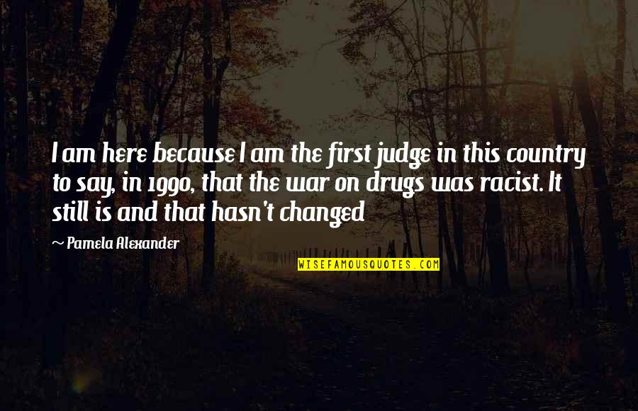 You Say I Changed Quotes By Pamela Alexander: I am here because I am the first