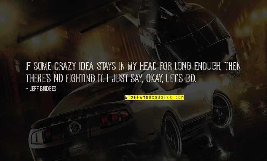 You Say I'm Crazy Quotes By Jeff Bridges: If some crazy idea stays in my head