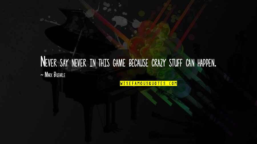 You Say I'm Crazy Quotes By Mark Buehrle: Never say never in this game because crazy