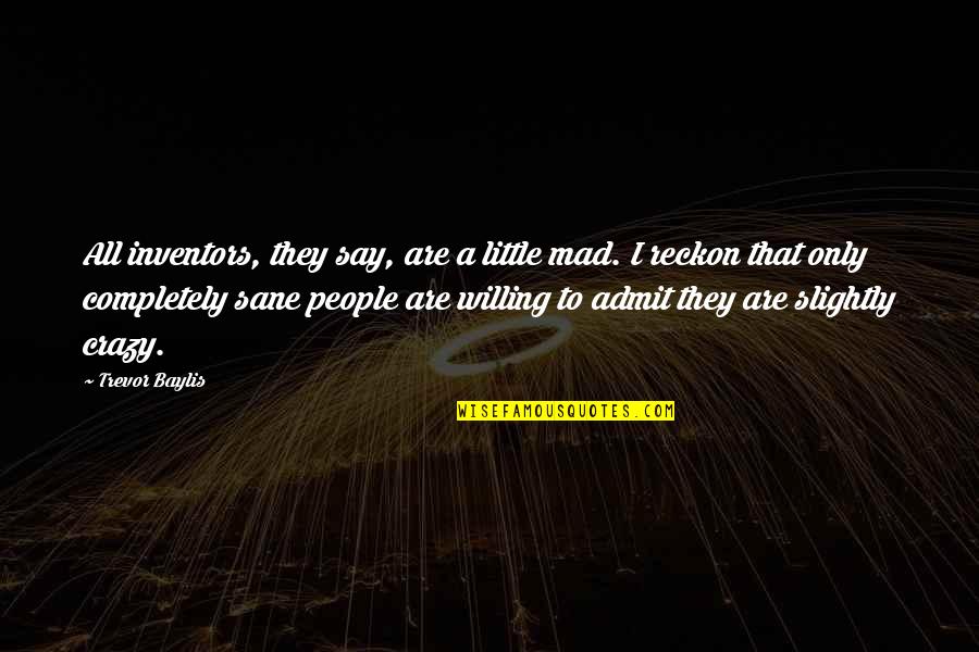 You Say I'm Crazy Quotes By Trevor Baylis: All inventors, they say, are a little mad.