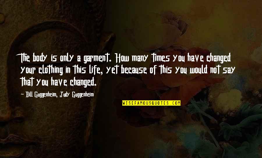 You Say I've Changed Quotes By Bill Guggenheim, Judy Guggenheim: The body is only a garment. How many