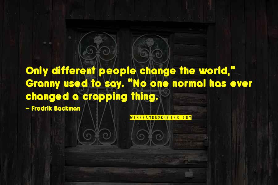 You Say I've Changed Quotes By Fredrik Backman: Only different people change the world," Granny used