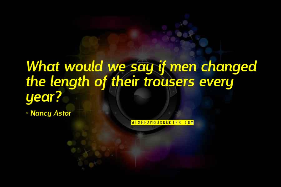 You Say I've Changed Quotes By Nancy Astor: What would we say if men changed the
