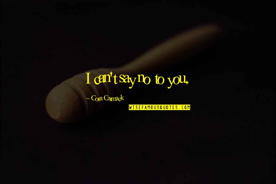 You Say No Quotes By Cora Carmack: I can't say no to you.