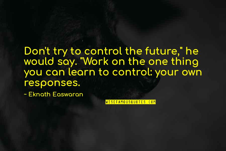 You Say One Thing Quotes By Eknath Easwaran: Don't try to control the future," he would