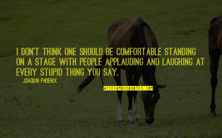 You Say One Thing Quotes By Joaquin Phoenix: I don't think one should be comfortable standing