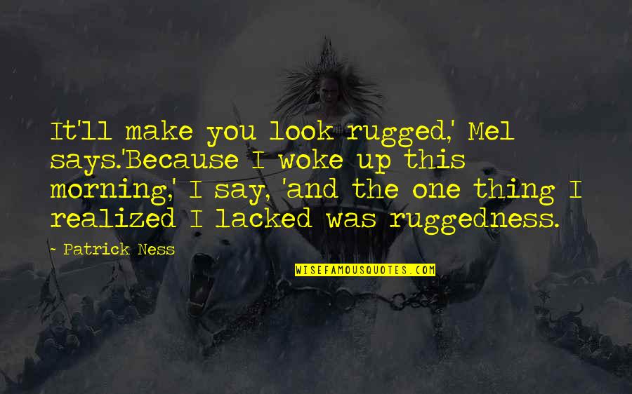 You Say One Thing Quotes By Patrick Ness: It'll make you look rugged,' Mel says.'Because I