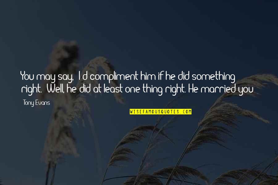 You Say One Thing Quotes By Tony Evans: You may say, "I'd compliment him if he