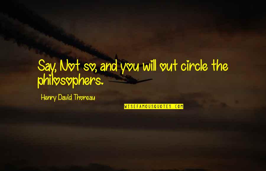 You Say Quotes By Henry David Thoreau: Say, Not so, and you will out circle