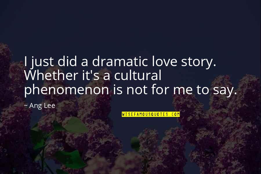 You Say You Love Me But Quotes By Ang Lee: I just did a dramatic love story. Whether