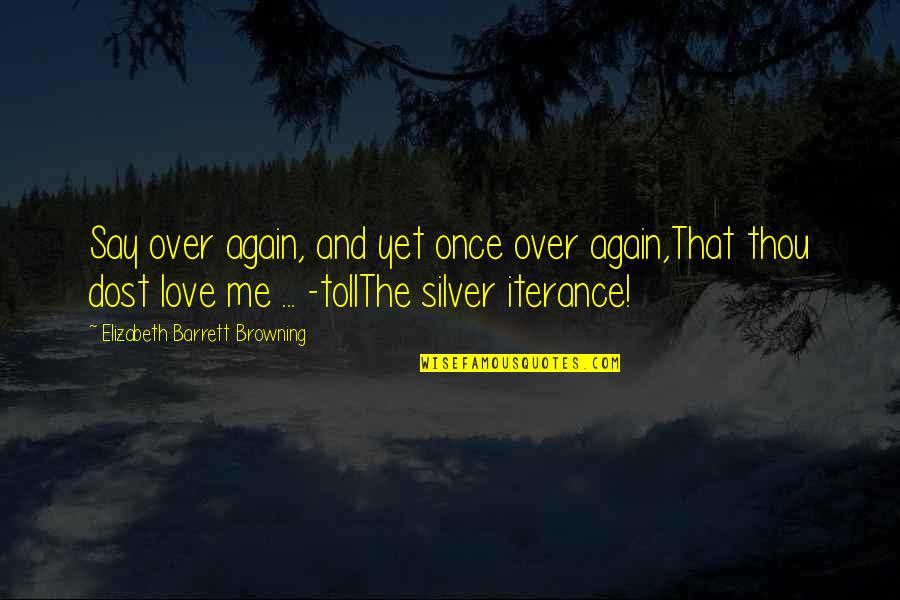 You Say You Love Me But Quotes By Elizabeth Barrett Browning: Say over again, and yet once over again,That