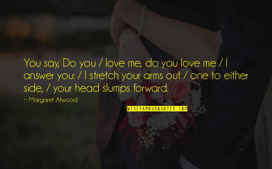 You Say You Love Me But Quotes By Margaret Atwood: You say, Do you / love me, do