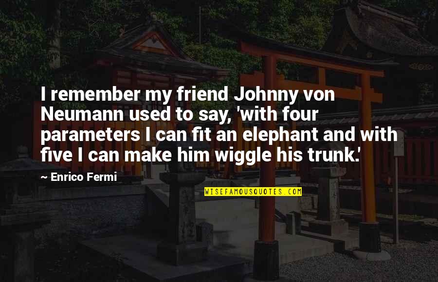 You Say You're A Friend Quotes By Enrico Fermi: I remember my friend Johnny von Neumann used