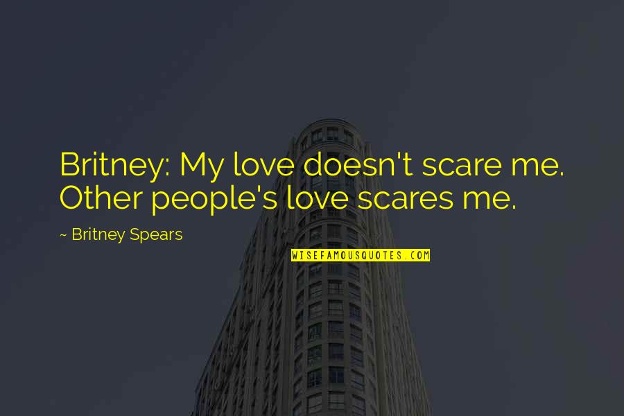 You Scare Me Love Quotes By Britney Spears: Britney: My love doesn't scare me. Other people's