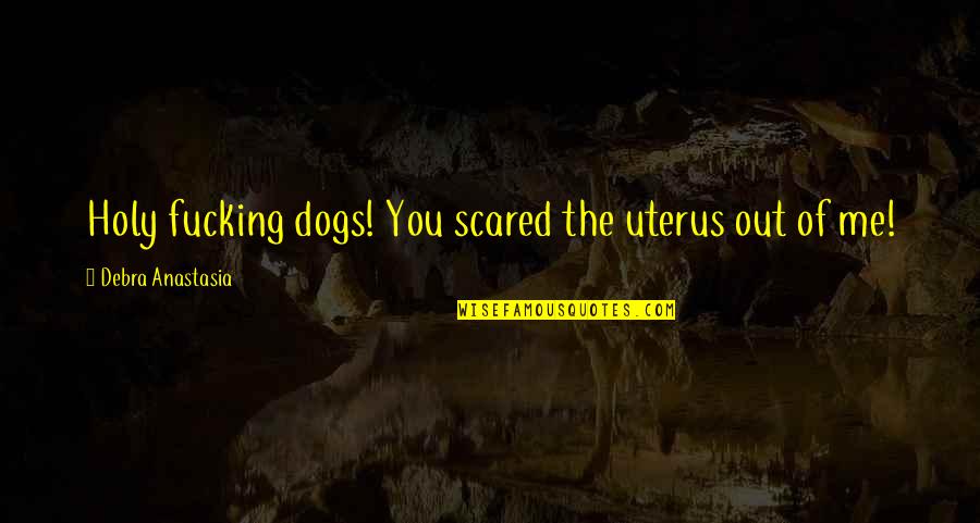 You Scared Me Quotes By Debra Anastasia: Holy fucking dogs! You scared the uterus out