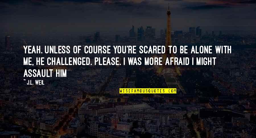 You Scared Me Quotes By J.L. Weil: Yeah. Unless of course you're scared to be