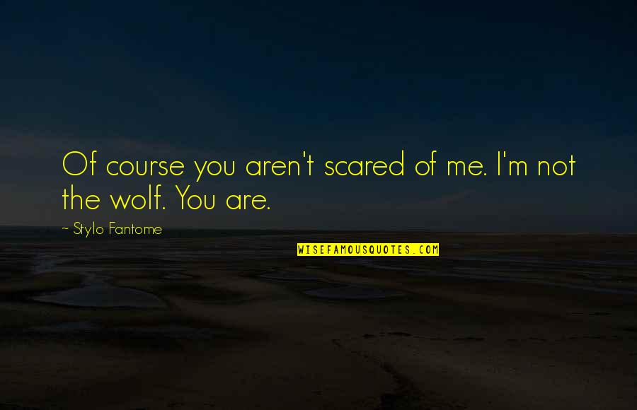 You Scared Me Quotes By Stylo Fantome: Of course you aren't scared of me. I'm