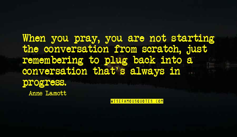 You Scratch My Back Quotes By Anne Lamott: When you pray, you are not starting the