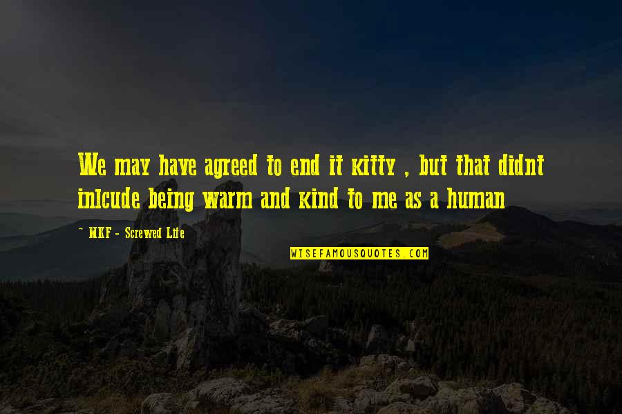 You Screwed Me Over Quotes By MKF - Screwed Life: We may have agreed to end it kitty You Screwed Me Over Quotes By MKF - Screwed Life: We may have agreed to end it kitty
