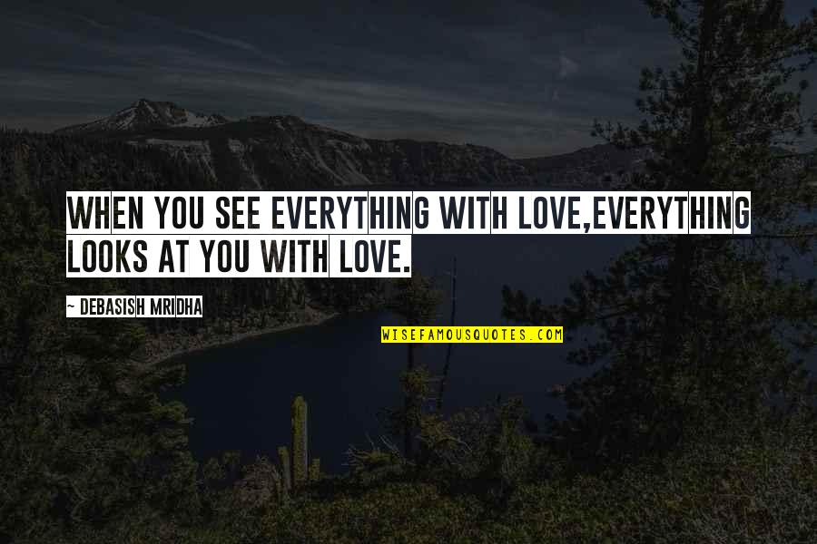 You See Everything Quotes By Debasish Mridha: When you see everything with love,everything looks at