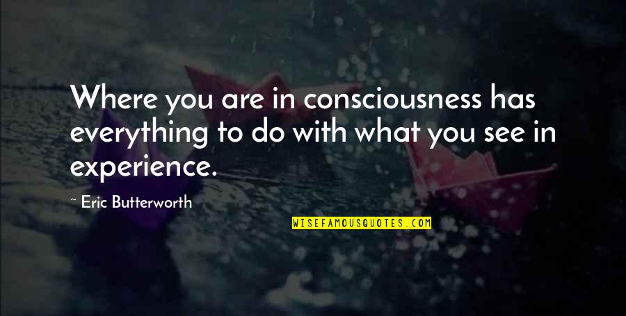You See Everything Quotes By Eric Butterworth: Where you are in consciousness has everything to