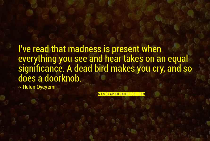 You See Everything Quotes By Helen Oyeyemi: I've read that madness is present when everything