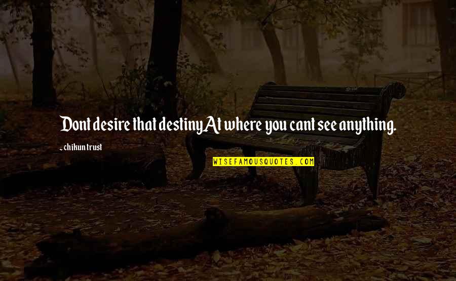 You See Life Quotes By Chikun Trust: Dont desire that destinyAt where you cant see